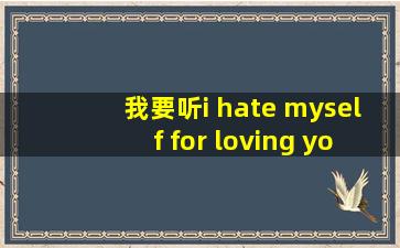 我要听i hate myself for loving you